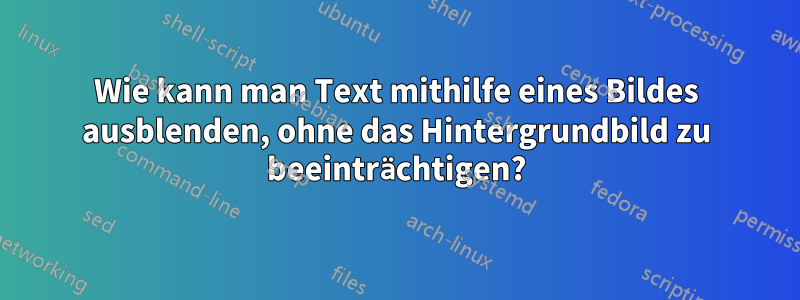 Wie kann man Text mithilfe eines Bildes ausblenden, ohne das Hintergrundbild zu beeinträchtigen?