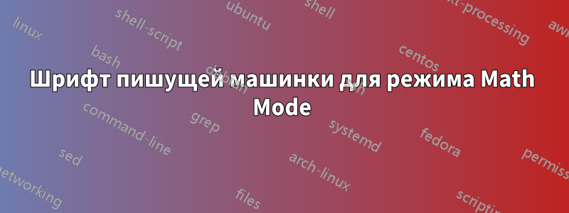 Шрифт пишущей машинки для режима Math Mode