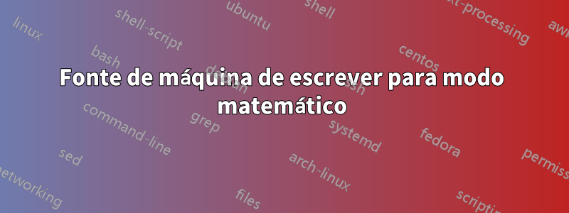 Fonte de máquina de escrever para modo matemático