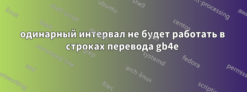 одинарный интервал не будет работать в строках перевода gb4e