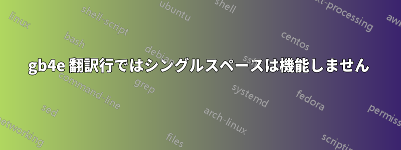 gb4e 翻訳行ではシングルスペースは機能しません