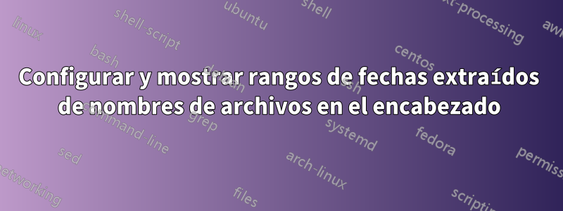 Configurar y mostrar rangos de fechas extraídos de nombres de archivos en el encabezado