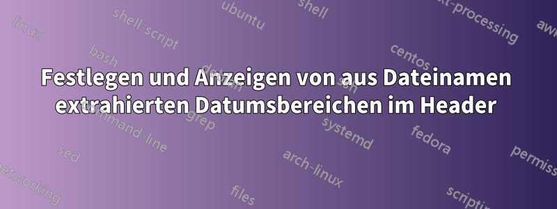 Festlegen und Anzeigen von aus Dateinamen extrahierten Datumsbereichen im Header