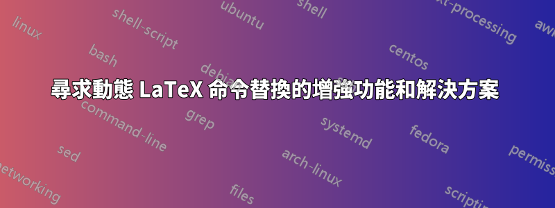 尋求動態 LaTeX 命令替換的增強功能和解決方案