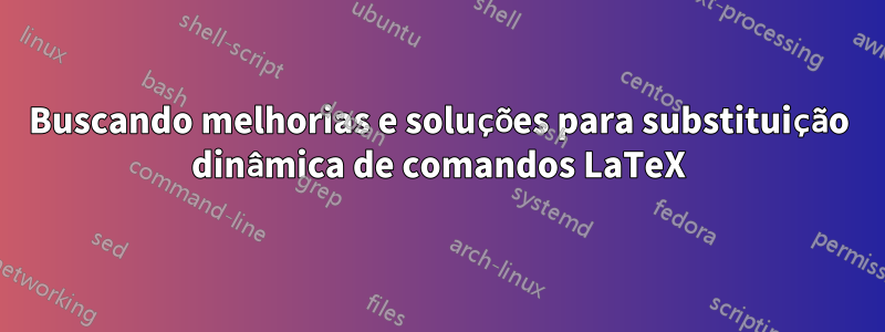 Buscando melhorias e soluções para substituição dinâmica de comandos LaTeX