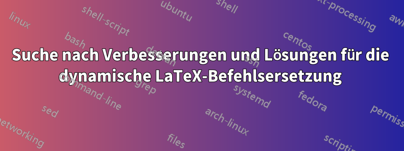 Suche nach Verbesserungen und Lösungen für die dynamische LaTeX-Befehlsersetzung