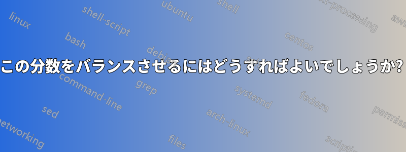 この分数をバランスさせるにはどうすればよいでしょうか?