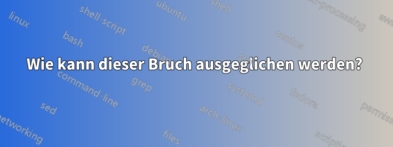 Wie kann dieser Bruch ausgeglichen werden?