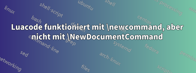 Luacode funktioniert mit \newcommand, aber nicht mit \NewDocumentCommand