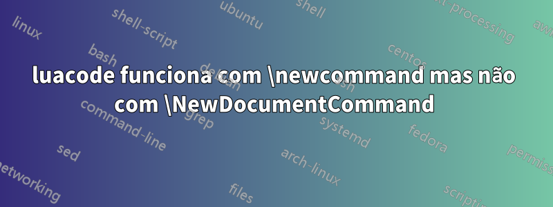 luacode funciona com \newcommand mas não com \NewDocumentCommand