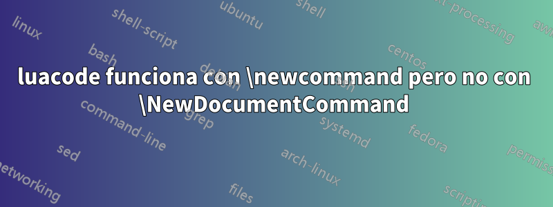 luacode funciona con \newcommand pero no con \NewDocumentCommand