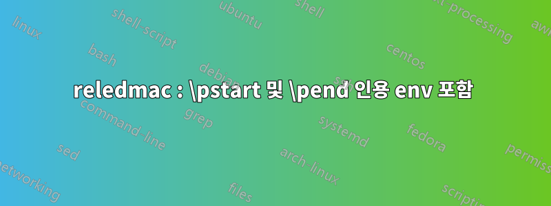 reledmac : \pstart 및 \pend 인용 env 포함