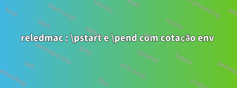 reledmac : \pstart e \pend com cotação env