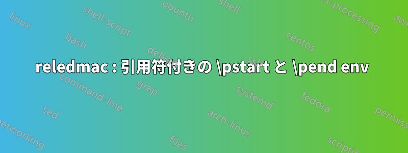 reledmac : 引用符付きの \pstart と \pend env