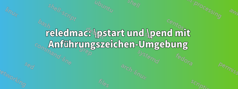 reledmac: \pstart und \pend mit Anführungszeichen-Umgebung