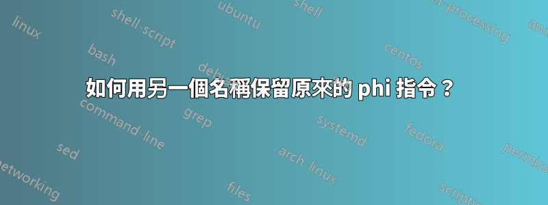 如何用另一個名稱保留原來的 phi 指令？