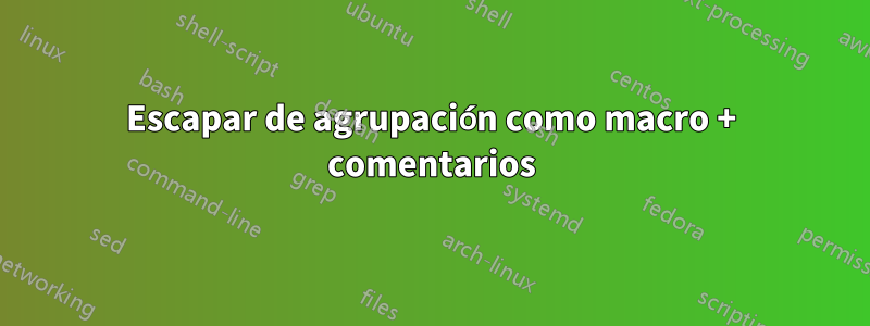 Escapar de agrupación como macro + comentarios