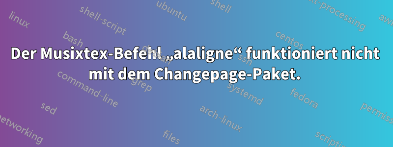 Der Musixtex-Befehl „alaligne“ funktioniert nicht mit dem Changepage-Paket.