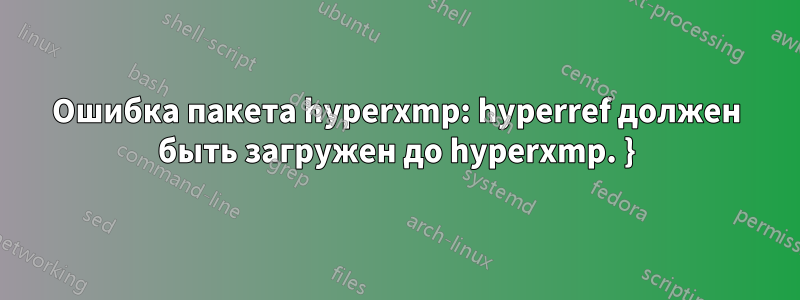 Ошибка пакета hyperxmp: hyperref должен быть загружен до hyperxmp. }