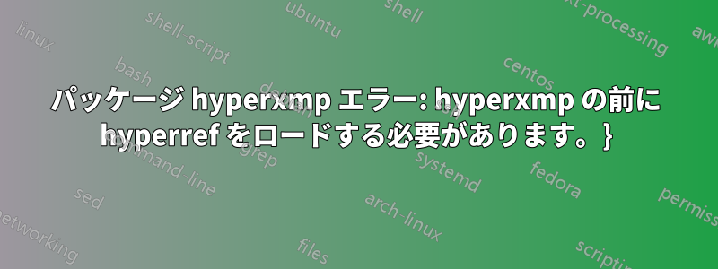 パッケージ hyperxmp エラー: hyperxmp の前に hyperref をロードする必要があります。}