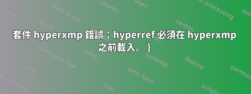 套件 hyperxmp 錯誤：hyperref 必須在 hyperxmp 之前載入。 }