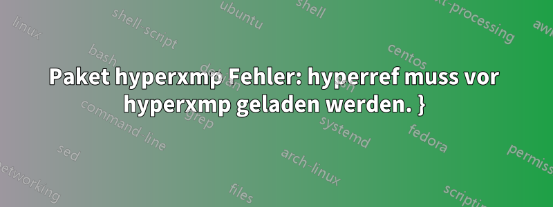 Paket hyperxmp Fehler: hyperref muss vor hyperxmp geladen werden. }