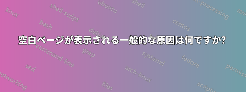 空白ページが表示される一般的な原因は何ですか?