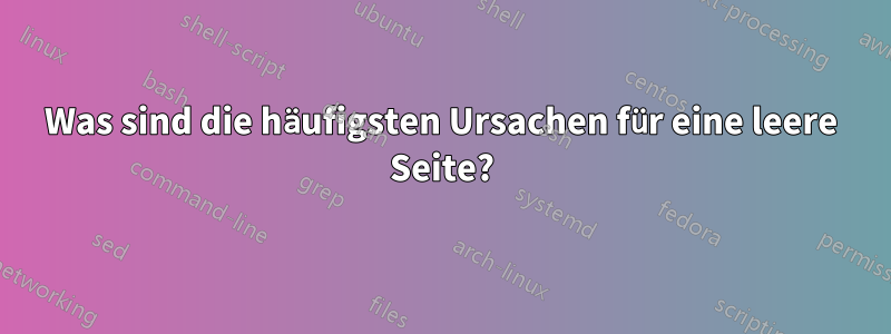 Was sind die häufigsten Ursachen für eine leere Seite?