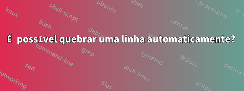 É possível quebrar uma linha automaticamente?