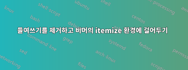 들여쓰기를 제거하고 비머의 itemize 환경에 걸어두기 