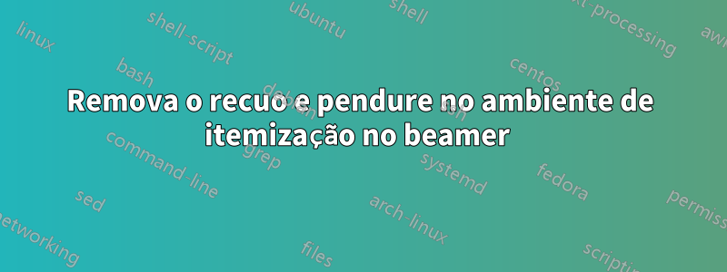 Remova o recuo e pendure no ambiente de itemização no beamer 