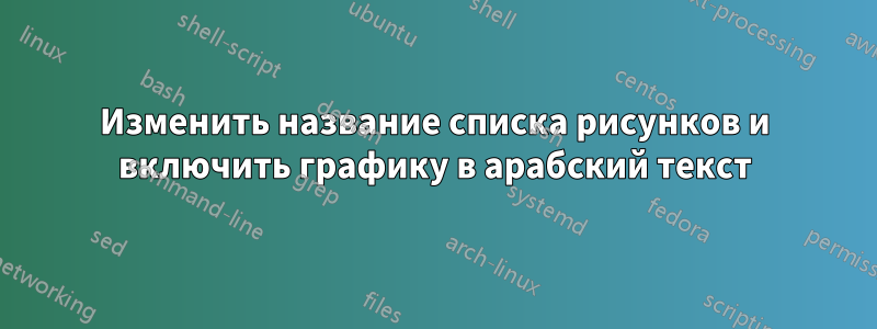 Изменить название списка рисунков и включить графику в арабский текст