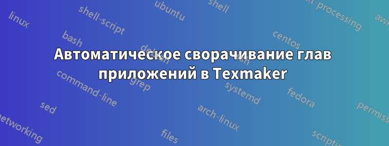 Автоматическое сворачивание глав приложений в Texmaker