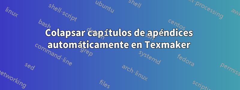 Colapsar capítulos de apéndices automáticamente en Texmaker