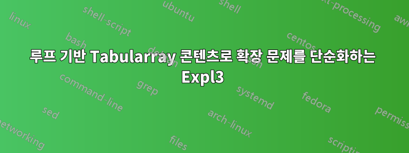 루프 기반 Tabularray 콘텐츠로 확장 문제를 단순화하는 Expl3