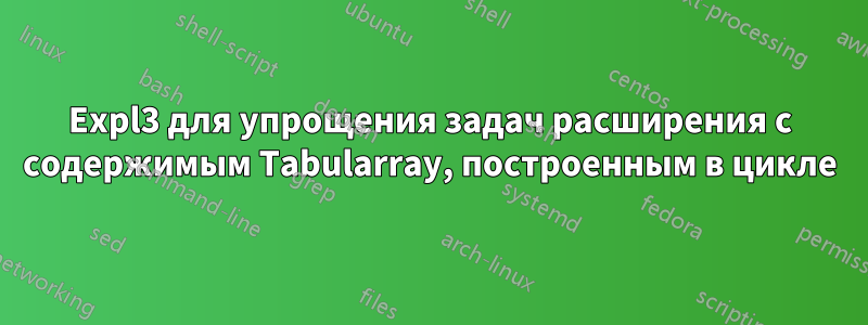 Expl3 для упрощения задач расширения с содержимым Tabularray, построенным в цикле