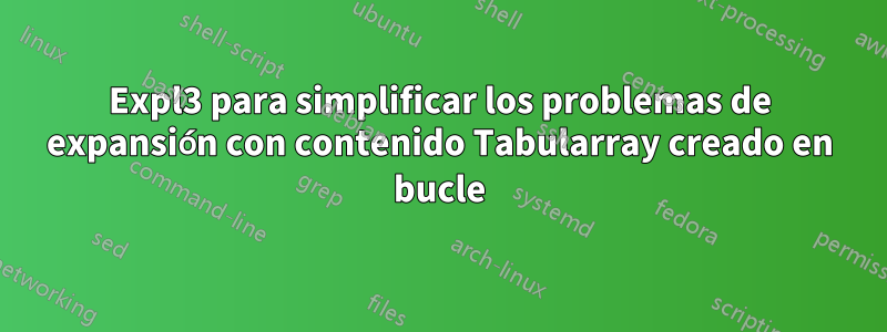 Expl3 para simplificar los problemas de expansión con contenido Tabularray creado en bucle