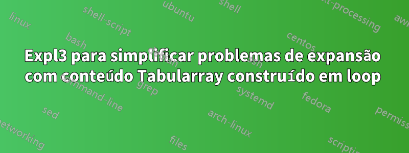 Expl3 para simplificar problemas de expansão com conteúdo Tabularray construído em loop