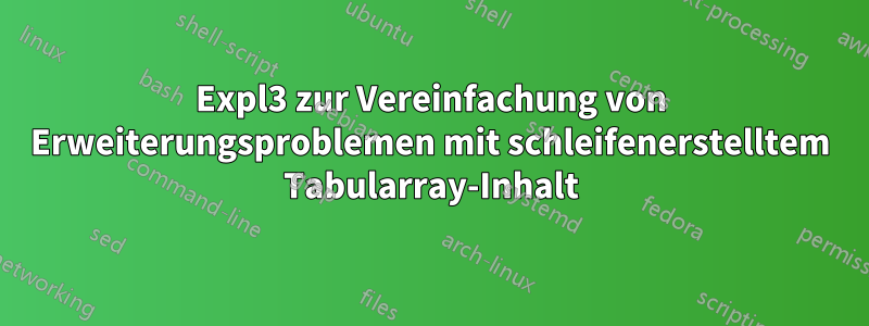 Expl3 zur Vereinfachung von Erweiterungsproblemen mit schleifenerstelltem Tabularray-Inhalt