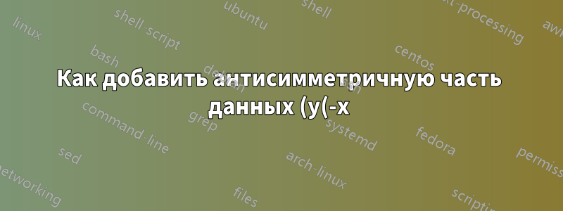 Как добавить антисимметричную часть данных (y(-x) = -y(x)), используя данные на положительной оси x в tikzplot