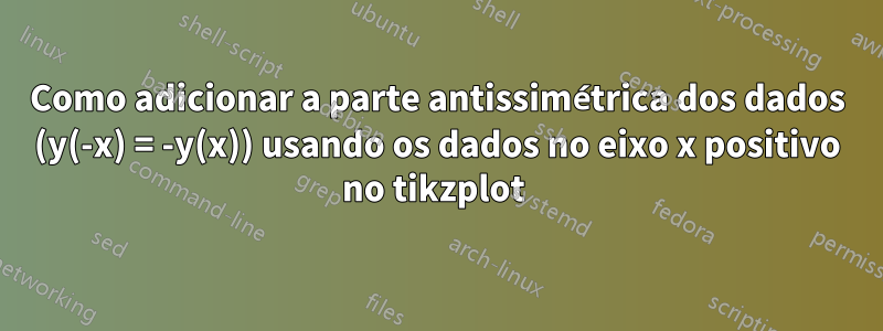 Como adicionar a parte antissimétrica dos dados (y(-x) = -y(x)) usando os dados no eixo x positivo no tikzplot 