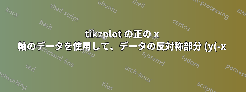 tikzplot の正の x 軸のデータを使用して、データの反対称部分 (y(-x) = -y(x)) を追加する方法