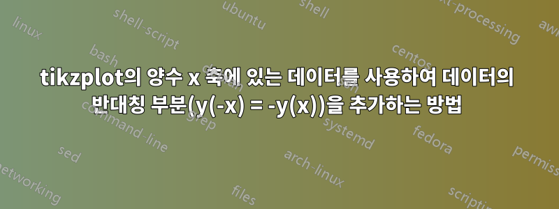 tikzplot의 양수 x 축에 있는 데이터를 사용하여 데이터의 반대칭 부분(y(-x) = -y(x))을 추가하는 방법