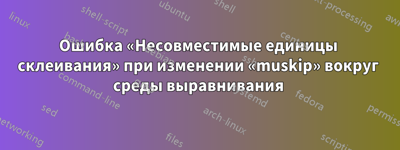 Ошибка «Несовместимые единицы склеивания» при изменении «muskip» вокруг среды выравнивания