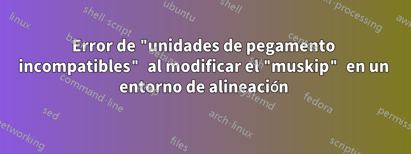 Error de "unidades de pegamento incompatibles" al modificar el "muskip" en un entorno de alineación