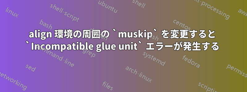 align 環境の周囲の `muskip` を変更すると `Incompatible glue unit` エラーが発生する