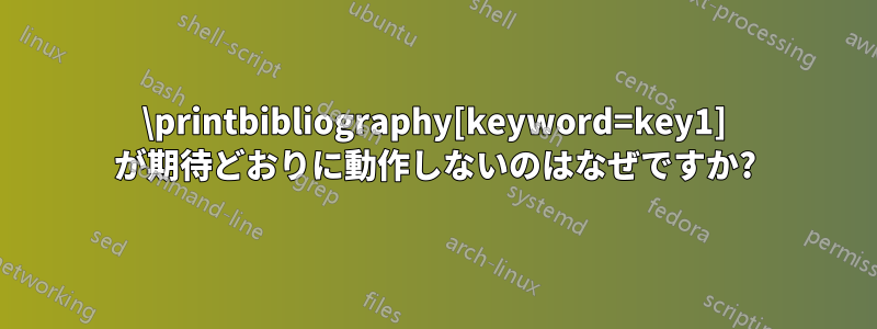 \printbibliography[keyword=key1] が期待どおりに動作しないのはなぜですか?