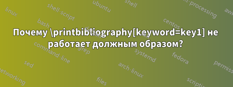 Почему \printbibliography[keyword=key1] не работает должным образом?