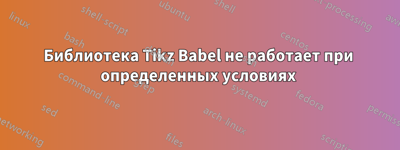 Библиотека Tikz Babel не работает при определенных условиях