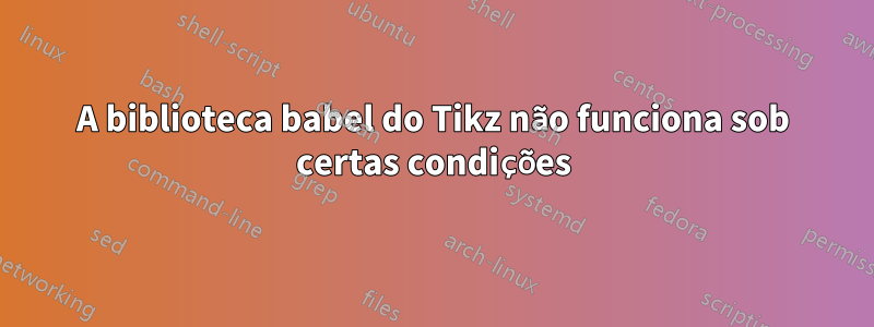 A biblioteca babel do Tikz não funciona sob certas condições